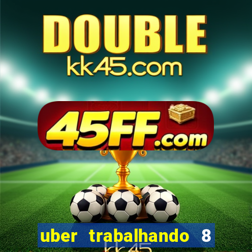uber trabalhando 8 horas por dia
